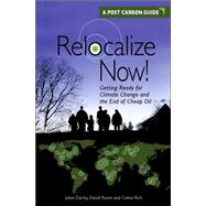 Relocalize Now! : Getting Ready for Climate Change and the End of Cheap Oil -- A Post Carbon Guide