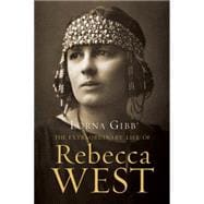 The Extraordinary Life of Rebecca West A Biography