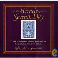 The Miracle of the Seventh Day: A Guide to the Spiritual Meaning, Significance, and Weekly Practice of the Jewish Sabbath