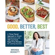 Good, Better, Best A Three-Tiered Approach to Eating for Weight Maintenance, with 100 Low-Carb, Sugar-Free Recipes