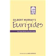 Gilbert Murray's Euripides The Trojan Women and Other Plays