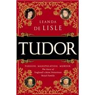 Tudor Passion. Manipulation. Murder. The Story of England's Most Notorious Royal Family