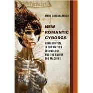 New Romantic Cyborgs Romanticism, Information Technology, and the End of the Machine