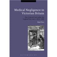 Medical Negligence in Victorian Britain The Crisis of Care under the English Poor Law, c.1834-1900