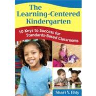 The Learning-Centered Kindergarten; 10 Keys to Success for Standards-Based Classrooms