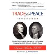 Trade for Peace : How the DNA of America, Freemasonry, and Providence Created a New World Order with Nobody in Charge