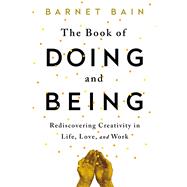 The Book of Doing and Being Rediscovering Creativity in Life, Love, and Work