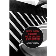 Critical Theory, Democracy, and the Challenge of Neoliberalism