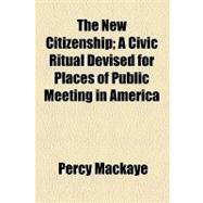 The New Citizenship: A Civic Ritual Devised for Places of Public Meeting in America