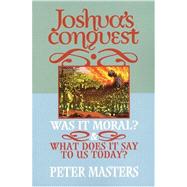 Joshua's Conquest : Was It Moral?: What Does It Say to Us Today?