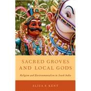 Sacred Groves and Local Gods Religion and Environmentalism in South India