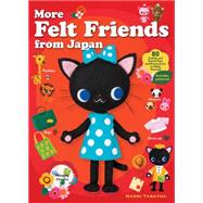 More Felt Friends from Japan 80 Cuddly and Kawaii Toys and Accessories to Make Yourself