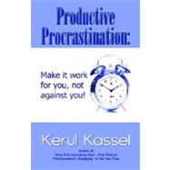 Productive Procrastination : Make It Work for, You Not Against You!