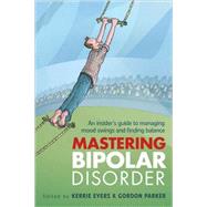 Mastering Bipolar Disorder An Insider's Guide to Managing Mood Swings and Finding Balance