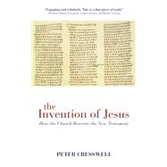 The Invention of Jesus How the Church Rewrote the New Testament