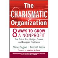 The Charismatic Organization Eight Ways to Grow a Nonprofit that Builds Buzz, Delights Donors, and Energizes Employees