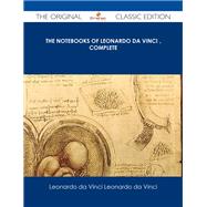 The Notebooks of Leonardo Da Vinci Complete: The Original Classic Edition