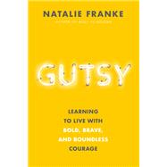 Gutsy Learning to Live with Bold, Brave, and Boundless Courage
