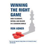 Winning the Right Game How to Disrupt, Defend, and Deliver in a Changing World