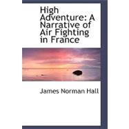 High Adventure : A Narrative of Air Fighting in France