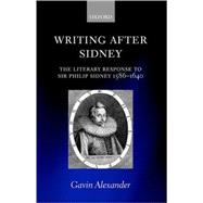 Writing after Sidney The Literary Response to Sir Philip Sidney 1586-1640