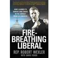 Fire-Breathing Liberal : How I Learned to Survive (and Thrive) in the Contact Sport of Congress