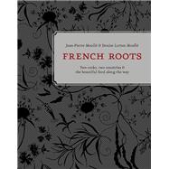 French Roots Two Cooks, Two Countries, and the Beautiful Food along the Way [A Cookbook]