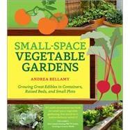 Small-Space Vegetable Gardens Growing Great Edibles in Containers, Raised Beds, and Small Plots