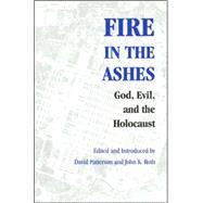 Fire in the Ashes: God, Evil, And the Holocaust