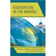Kazakhstan in the Making Legitimacy, Symbols, and Social Changes
