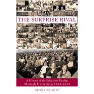 The Surprise Rival A History of the Education Faculty, Monash University, 1964-2014