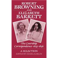 Robert Browning and Elizabeth Barrett The Courtship Correspondence, 1845-1846: A Selection