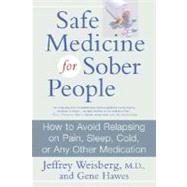 Safe Medicine for Sober People : How to Avoid Relapsing on Pain, Sleep, Cold, or Any Other Medication