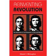 Reinventing Revolution: The Renovation Of Left Discourse In Cuba And Mexico