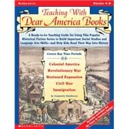 Teaching With Dear America Books A Ready-to-Go Teaching Guide for Using This Popular Historical Fiction Series to Build Important Social Studies and Language Arts Skills?and Help Kids Read Their Way Into History