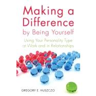 Making a Difference by Being Yourself Using Your Personality Type to Find Your Life's True Purpose