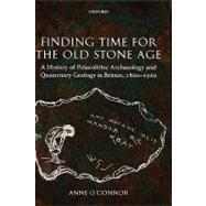 Finding Time for the Old Stone Age A History of Palaeolithic Archaeology and Quaternary Geology in Britain, 1860-1960