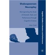 Shakespearean Neuroplay Reinvigorating the Study of Dramatic Texts and Performance through Cognitive Science