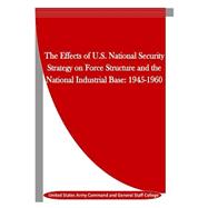 The Effects of U.s. National Security Strategy on Force Structure and the National Industrial Base 1945-1960