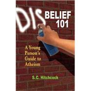 Disbelief 101 A Young Person's Guide to Atheism