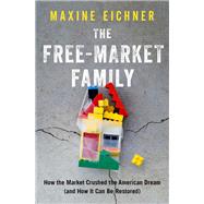 The Free-Market Family How the Market Crushed the American Dream (and How It Can Be Restored)