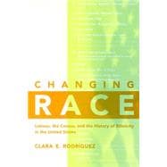 Changing Race : Latinos, the Census, and the History of Ethnicity in the United States