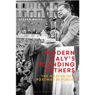 Modern Italy's Founding Fathers The Making of a Postwar Republic