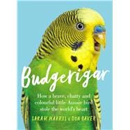 Budgerigar How a Brave, Chatty and Colourful Little Aussie Bird Stole the World's Heart