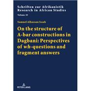 On the structure of A-bar constructions in Dagbani: Perspectives of «wh»-questions and fragment answers