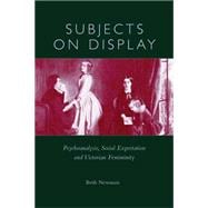 Subjects on Display : Psychoanalysis, Social Expectation, and Victorian Femininity