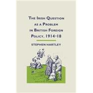 The Irish Question As a Problem in British Foreign Policy, 1914–18