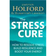 The Stress Cure: How to resolve stress, build resilience and boost your energy