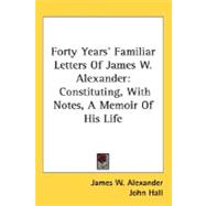 Forty Years' Familiar Letters Of James W. Alexander: Constituting, With Notes, a Memoir of His Life