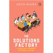 Solutions Factory A Consultant’s Handbook for Problem-solving